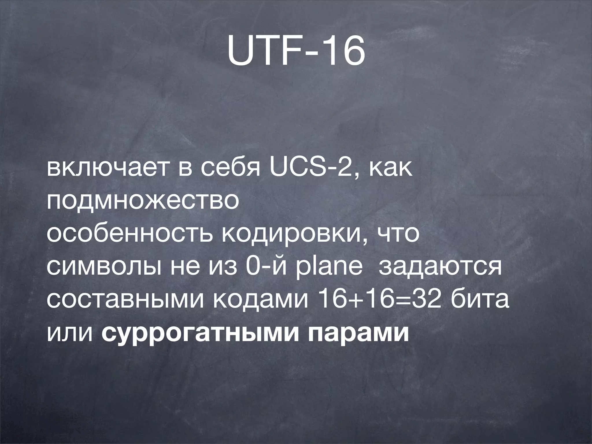 UTF-16

включает в себя UCS-2, как
подмножество
особенность кодировки, что
символы не из 0-й plane  задаются
составными кодами 16+16=32 бита
или суррогатными парами
 