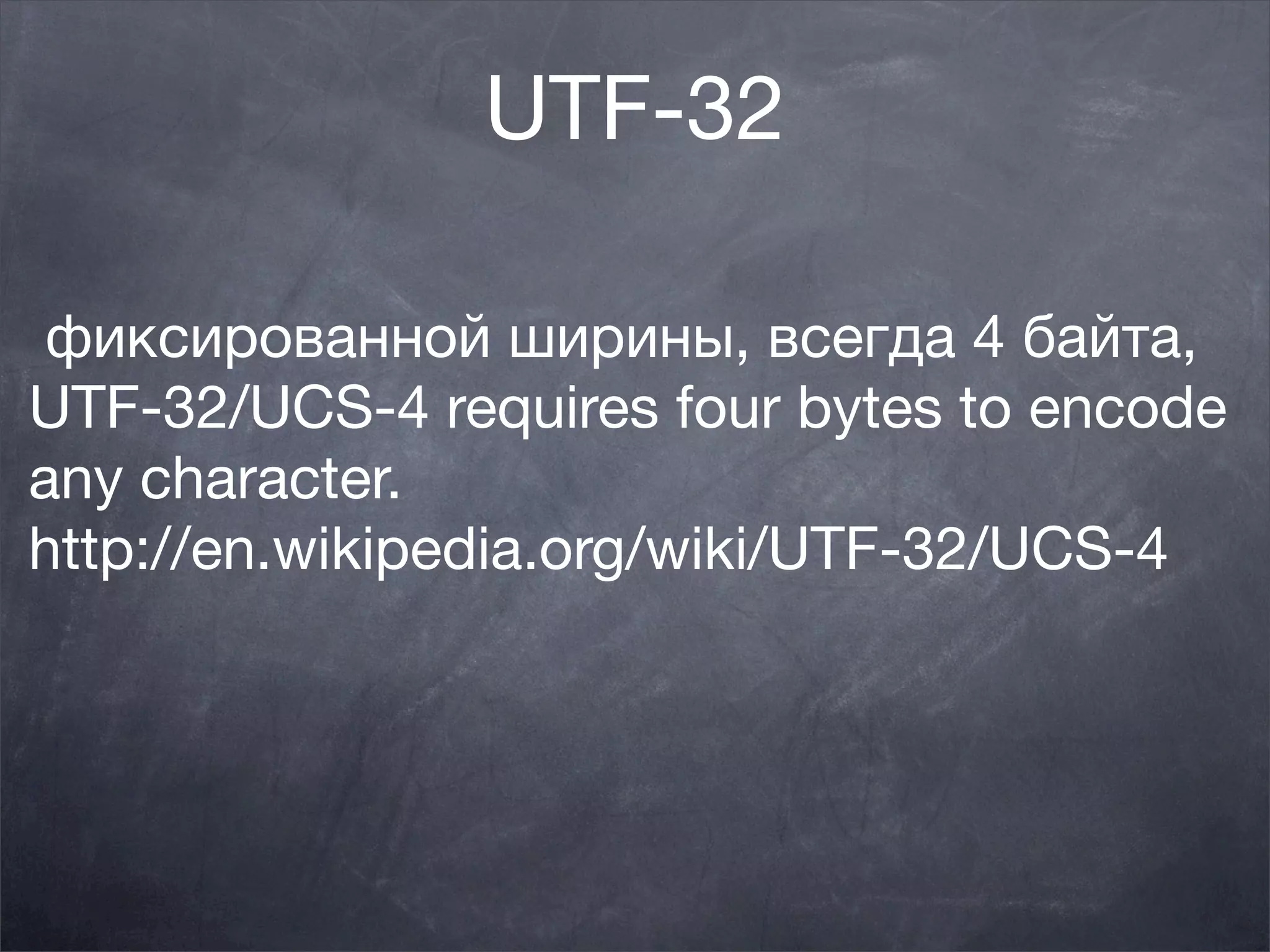 UTF-32

 фиксированной ширины, всегда 4 байта,
UTF-32/UCS-4 requires four bytes to encode
any character. 
http://en.wikipedia.org/wiki/UTF-32/UCS-4
 