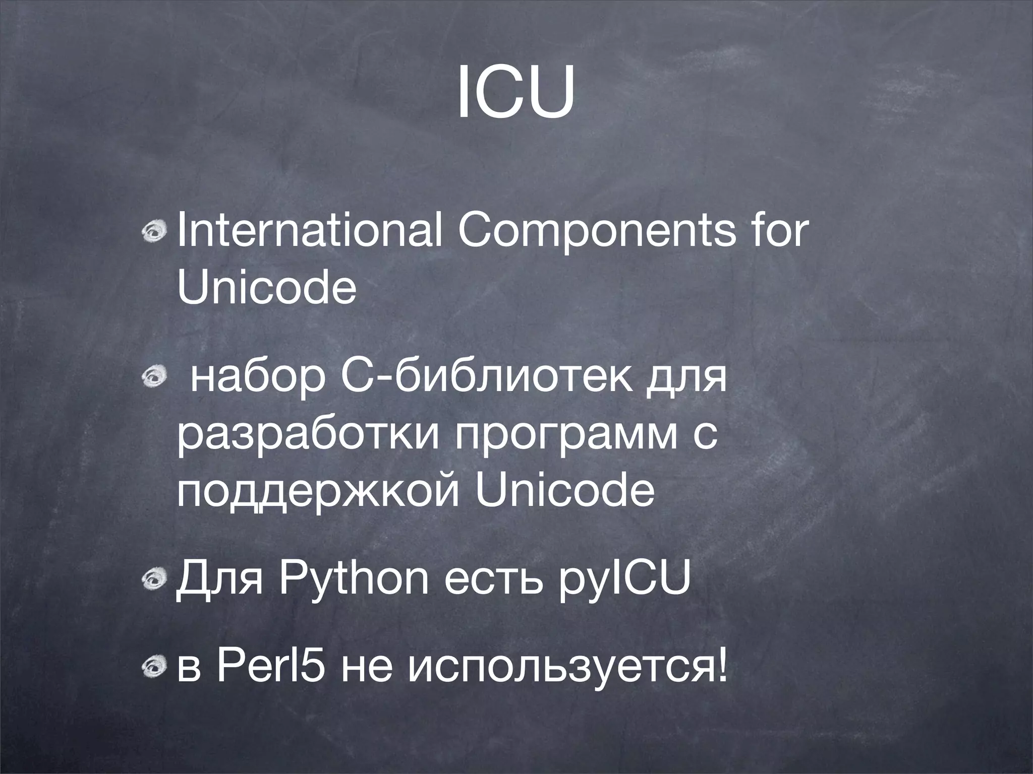 ICU
International Components for
Unicode
 набор C-библиотек для
разработки программ с
поддержкой Unicode
Для Python есть pyICU
в Perl5 не используется!
 