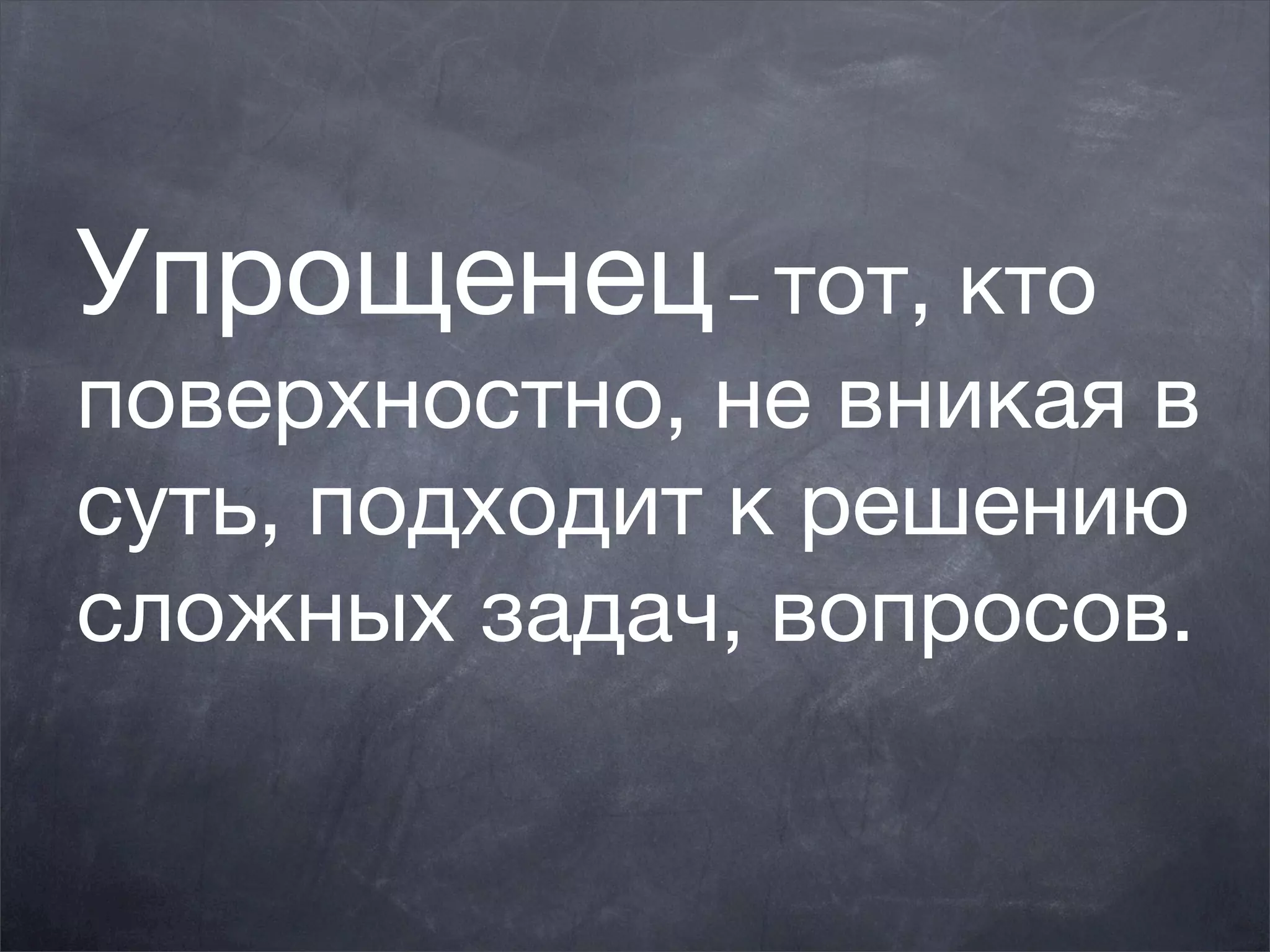 Упрощенец – тот, кто
поверхностно, не вникая в
суть, подходит к решению
сложных задач, вопросов.
 