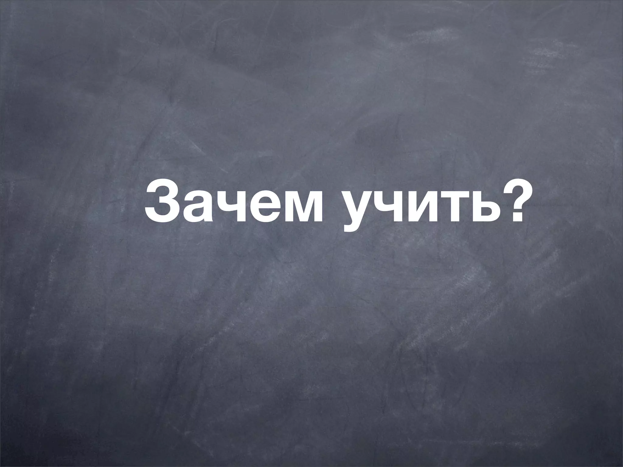 Зачем учить?
 