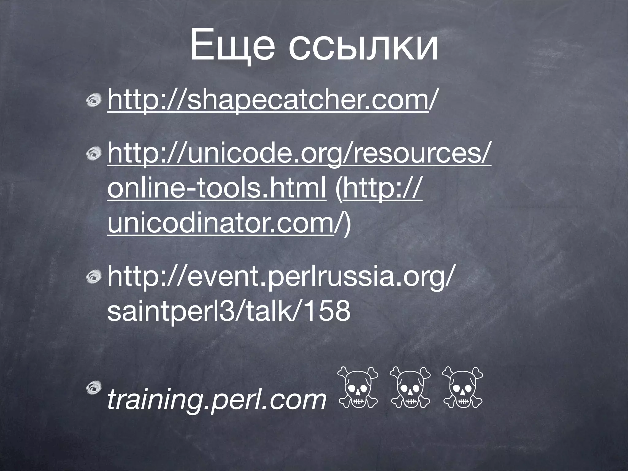 Еще ссылки
http://shapecatcher.com/
http://unicode.org/resources/
online-tools.html (http://
unicodinator.com/)
http://event.perlrussia.org/
saintperl3/talk/158


training.perl.com   ☠☠☠
 