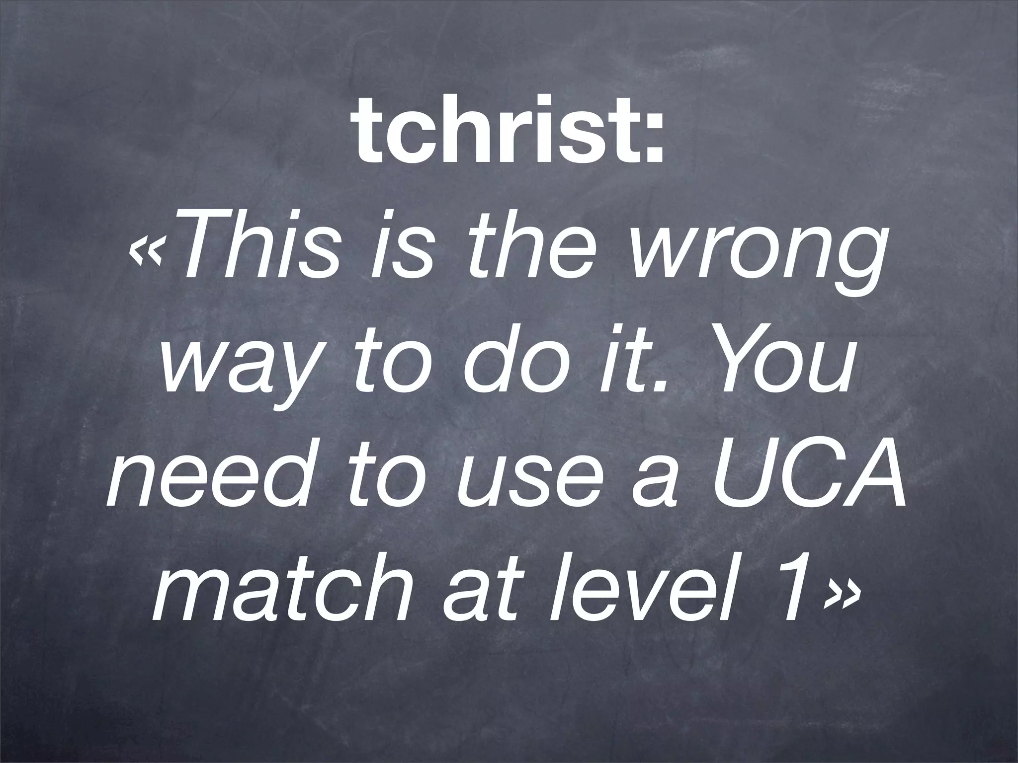 tchrist:
«This is the wrong
 way to do it. You
need to use a UCA
 match at level 1»
 