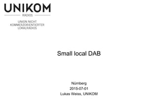 Small local DAB
Nürnberg
2015-07-01
Lukas Weiss, UNIKOM
 