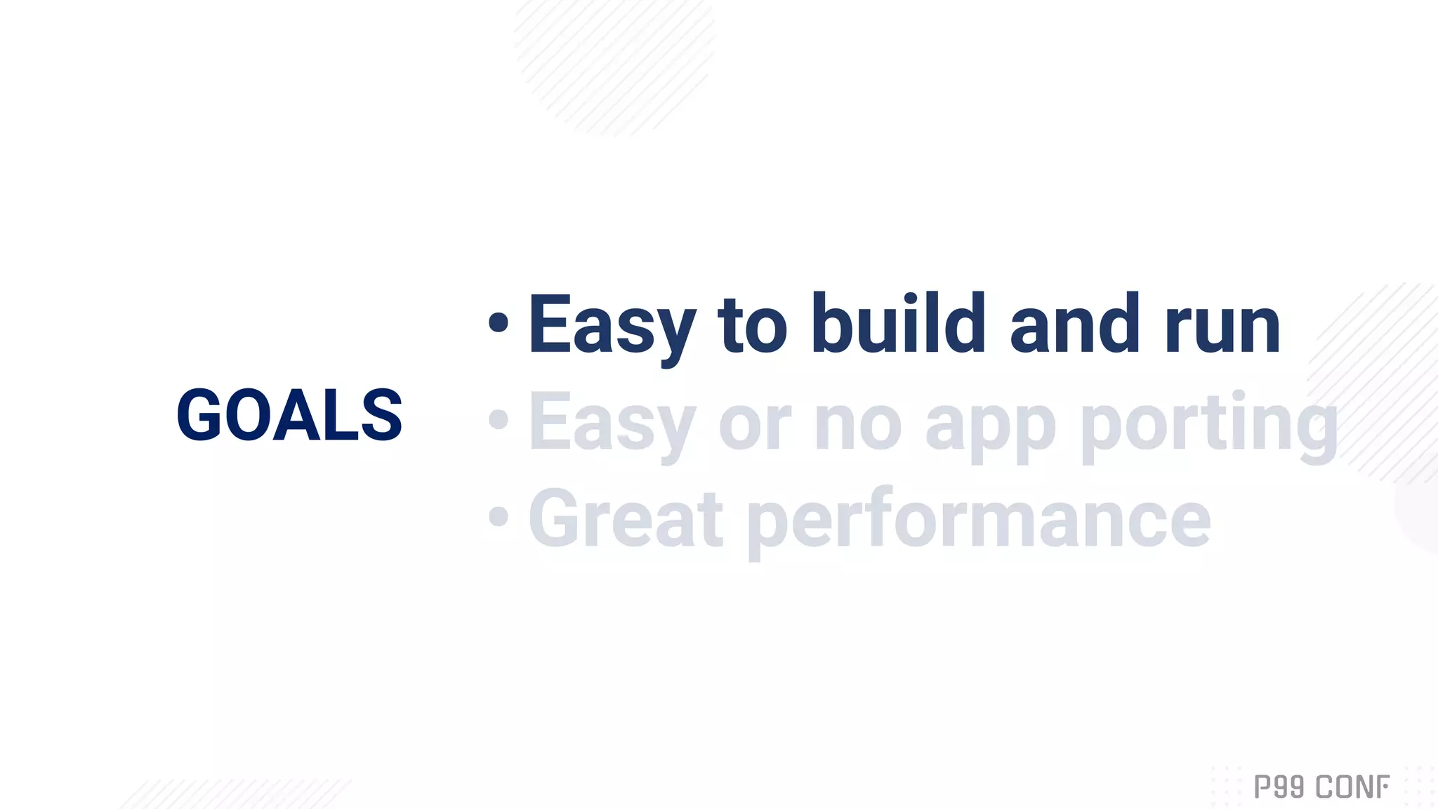 GOALS
• Easy to build and run
• Easy or no app porting
• Great performance
 