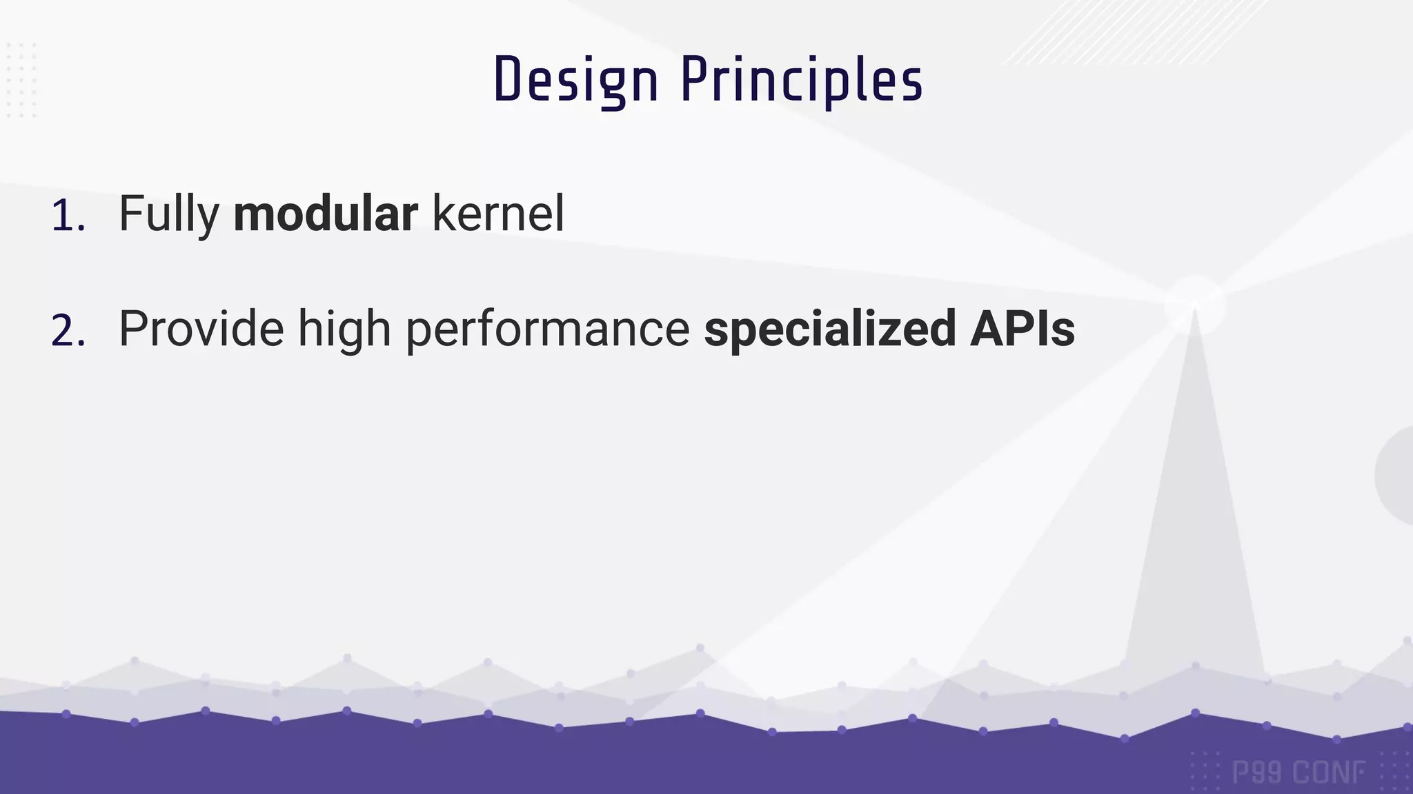 Design Principles
1. Fully modular kernel
2. Provide high performance specialized APIs
 