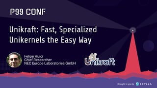Brought to you by
Unikraft: Fast, Specialized
Unikernels the Easy Way
Felipe Huici
Chief Researcher
NEC Europe Laboratories GmbH
 