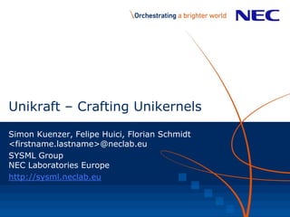 Unikraft – Crafting Unikernels
Simon Kuenzer, Felipe Huici, Florian Schmidt
<firstname.lastname>@neclab.eu
SYSML Group
NEC Laboratories Europe
http://sysml.neclab.eu
 