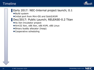 22 © NEC Corporation 2019
Timeline
▌Early 2017: NEC-Internal project launch; 0.1
Build system
Initial port from Mini-OS ...
