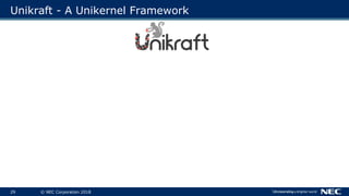 29 © NEC Corporation 2018
Unikraft - A Unikernel Framework
 