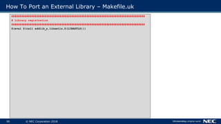 90 © NEC Corporation 2018
How To Port an External Library – Makefile.uk
##################################################...