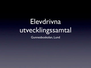 Elevdrivna
utvecklingssamtal
   Gunnesboskolan, Lund
 