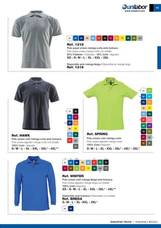 Industrial i tècnic / Industrial y técnico
11
Ref. 1318
Polo piqué unisex màniga curta amb butxaca
Polo piqué unisex manga corta con bolsillo
50% Polièster / Polyester - 50% Cotó / Algodón
XS - S- M - L - XL - XXL - 3XL
Disponible amb màniga llarga / Disponible en manga larga
Ref. 1319
Ref. HAWK
Polo unisex cotó màniga curta amb butxaca
Polo unisex algodón manga corta con bolsillo
100% Cotó / Algodón
S- M - L - XL - XXL - 3XL* - 4XL**
Ref. SPRING
Polo unisex cotó màniga curta
Polo unisex algodón manga corta
100% Cotó / Algodón
S- M - L - XL - XXL - 3XL* - 4XL* - 5XL*
Ref. WINTER
Polo unisex cotó màniga llarga amb butxaca
Polo unisex algodón manga larga con bolsillo
100% Cotó / Algodón
XS - S- M - L - XL - XXL - 3XL* - 4XL**
Disponible amb butxaca / Disponible con bolsillo
Ref. BREDA
S- M - L - XL -XXL - 3XL*
 