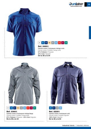 Industrial i tècnic / Industrial y técnico
15
Ref. 24601
Camisa unisex 2 butxaques màniga curta
Camisa unisex 2 bolsillos manga corta
67% Polièster / Polyester
33% Cotó / Algodón
De la 38 a la 54
Ref. 23601
Camisa unisex 2 butxaques màniga llarga
Camisa unisex 2 bolsillos manga larga
67% Polièster / Polyester - 33% Cotó / Algodón
De la 38 a la 54
Ref. 22301
Camisa unisex 2 butxaques cotó
Camisa unisex 2 bolsillos algodón
100% Cotó / Algodón
De la 38 a la 54
 