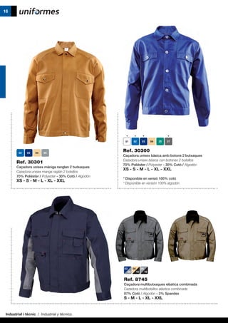 Industrial i tècnic / Industrial y técnico
16
Ref. 30300
Caçadora unisex bàsica amb botons 2 butxaques
Cazadora unisex básica con botones 2 bolsillos
70% Polièster / Polyester - 30% Cotó / Algodón
XS - S - M - L - XL - XXL
* Disponible en versió 100% cotó
* Disponible en versión 100% algodón
Ref. 30301
Caçadora unisex màniga ranglan 2 butxaques
Cazadora unisex manga raglán 2 bolsillos
70% Polièster / Polyester - 30% Cotó / Algodón
XS - S - M - L - XL - XXL
Ref. 8745
Caçadora multibutxaques elàstica combinada
Cazadora multibolsillos elástica combinada
97% Cotó / Algodón - 3% Spandex
S - M - L - XL - XXL
03
05
04
10
05
10
 