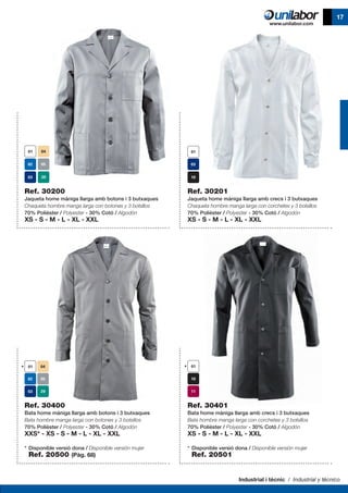 Industrial i tècnic / Industrial y técnico
17
Ref. 30400
Bata home màniga llarga amb botons i 3 butxaques
Bata hombre manga larga con botones y 3 bolsillos
70% Polièster / Polyester - 30% Cotó / Algodón
XXS* - XS - S - M - L - XL - XXL
* 	Disponible versió dona / Disponible versión mujer
	 Ref. 20500 (Pàg. 68)
Ref. 30200
Jaqueta home màniga llarga amb botons i 3 butxaques
Chaqueta hombre manga larga con botones y 3 bolsillos
70% Polièster / Polyester - 30% Cotó / Algodón
XS - S - M - L - XL - XXL
Ref. 30201
Jaqueta home màniga llarga amb crecs i 3 butxaques
Chaqueta hombre manga larga con corchetes y 3 bolsillos
70% Polièster / Polyester - 30% Cotó / Algodón
XS - S - M - L - XL - XXL
Ref. 30401
Bata home màniga llarga amb crecs i 3 butxaques
Bata hombre manga larga con corchetes y 3 bolsillos
70% Polièster / Polyester - 30% Cotó / Algodón
XS - S - M - L - XL - XXL
* 	Disponible versió dona / Disponible versión mujer
	 Ref. 20501
 