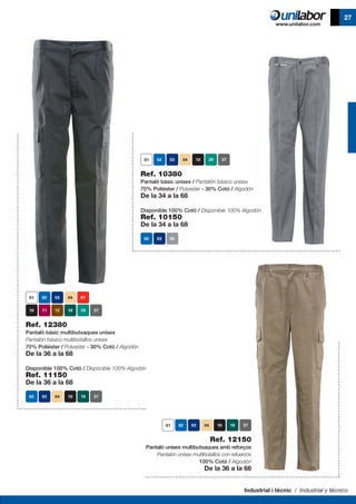 Industrial i tècnic / Industrial y técnico
27
Ref. 10380
Pantaló bàsic unisex / Pantalón básico unisex
70% Polièster / Polyester - 30% Cotó / Algodón
De la 34 a la 68
Disponible 100% Cotó / Disponible 100% Algodón
Ref. 10150
De la 34 a la 68
Ref. 12380
Pantaló bàsic multibutxaques unisex
Pantalón básico multibolsillos unisex
70% Polièster / Polyester - 30% Cotó / Algodón
De la 36 a la 68
Disponible 100% Cotó / Disponible 100% Algodón
Ref. 11150
De la 36 a la 68
Ref. 12150
Pantaló unisex multibutxaques amb reforços
Pantalón unisex multibolsillos con refuerzos
100% Cotó / Algodón
De la 36 a la 66
 