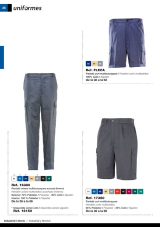 Industrial i tècnic / Industrial y técnico
28
Ref. FLECA
Pantaló curt multibutxaques / Pantalón corto multibolsillos
100% Cotó / Algodón
De la 38 a la 62
Ref. 17380
Pantaló curt multibutxaques
Pantalón corto multibolsillos
65% Polièster / Polyester - 35% Cotó / Algodón
De la 36 a la 66
Ref. 16380
Pantaló unisex multibutxaques acotxat (hivern)
Pantalón unisex multibolsillos acolchado (invierno)
Exterior: 70% Polièster / Polyester - 30% Cotó / Algodón
Interior: 100 % Polièster / Polyester
De la 36 a la 66
* 	Disponible versió cotó / Disponible versión algodón
	 Ref. 16150
 