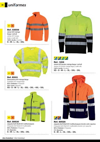 Alta Visibilitat / Alta Visibilidad
38
Ref. S9525
Jaqueta Soft Shell A/V multibutxaques bicolor amb caputxa
Chaqueta Soft Shell A/V multibolsillos bicolor con capucha
96% Polièster / Polyester
4% Spandex
S - M - L - XL - XXL - 3XL
Ref. 1206
Jersei A/V bicolor màniga llarga i coll alt
Jersey A/V bicolor manga larga y cuello alto
100% Acrílic / Acrílico
XS - S - M - L - XL - XXL - 3XL
31
02
31
03
31
08
31
18
31
03
32
03
Ref. S9535
Jaqueta Soft Shell A/V multibutxaques
Chaqueta Soft Shell A/V multibolsillos
96% Polièster / Polyester
4% Spandex
S - M - L - XL - XXL - 3XL
Ref. B303
Dessuadora A/V màniga llarga
Sudadera A/V manga larga
65% Polièster / Polyester
35% Cotó / Algodón
XS - S - M - L - XL - XXL - 3XL - 4XL - 5XL
Ref. C5508
Jersei A/V màniga
llarga i coll alt
Jersey A/V manga
larga y cuello alto
100% Acrílic / Acrílico
S - M - L - XL - XXL
 