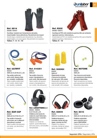 Seguretat i EPIs / Seguridad y EPIs
57
Ref. 8814
EN388 / EN407
Guà llarg i resistent per temperatures elevades,
impermeable i bona adherència. Recobriment de neoprè
Guante largo y resistente para temperaturas muy elevadas,
impermeable y con buen agarre. Recubrimiento de neopreno
Talles: 7 - 8 - 9 - 10
Ref. R30X
EN388 / EN374
Guà llarg de PVC amb resistència química AKL per ambients
agressius químics, hidrocarburs...
Guante largo de PCV con resistencia química AKL para ambientes
agresivos químicos, hidrocarburos...
Talles: 9 - 10
Ref. ULTRFIT
EN352
SNR=32 H=26 M=22 L=20
Tap auditiu preformat
amb cordó, disseny triple
aro, rentable i reutilitzable
Tapón auditivo preformado
con cordón, diseño triple
aro, lavable y reutilizable
Ref. EAR CAP
EN352
SNR=23 H=27 M=19 L=17
Tap auditiu d’expansió
amb arnés, per a utilització
discontinua o puntual
Tapón auditivo de expansión
con arnés, uso discontinuo
o puntual
Ref. 910351
EN352
SNR=37
Tap auditiu d’escuma
suaus i hipoalergènics
amb cordó. Alta atenuació
Tapón auditivo de espuma
suaves e hipoalergénicos
con cordón. Alta atenuación
Ref. LEIGHTNING L1
EN352 - SNR30
H=31 M=28 L=23
Orelleres amb banda de
subjecció, ajust telescòpic,
estructura acer i coixinets
intercanviables
Orejeras con banda de
sujeción, ajuste telescòpico,
estructura acero y almohadillas
reemplazables
Ref. 906980
EN352
SNR=37
Dispensador de taps
d’escuma de poliuretà
de color groc. 200 unitats
Dispensador de tapones de
espuma de poliuretano de
color amarillo. 200 unidades
Ref. 82600
EN352
SNR=27 H=33 M=24 L=15
Orelleres lleugeres i
còmodes, banda del cap
rígida, coixinets de PVC
Orejeras muy ligeras y
cómodas, banda de cabeza
rígida, almohadillas PVC
Ref. NOTONE
EN352
SNR=20
Tap d’escuma amb banda
per exposicions intermitents.
Recanvis disponibles
Tapón de espuma con banda
para exposiciones intermitentes.
Recambios disponibles
Ref. S41C
EN352
SNR=25 H=29 M=22 L=15
Orelleres separades
amb conectors per a
cascs CENTURION
Orejeras separadas con
conectores para casco
CENTURION
 