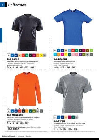 Industrial i tècnic / Industrial y técnico
8
Ref. EAGLE
Samarreta unisex màniga curta amb butxaca
Camiseta unisex manga corta con bolsillo
100% Cotó / Algodón
S- M - L - XL - XXL - 3XL* - 4XL**
Ref. REGENT
Samarreta unisex màniga curta
Camiseta unisex manga corta
100% Cotó / Algodón
S - M - L - XL - XXL - 3XL*
Ref. MONARCH
Samarreta unisex màniga llarga sense butxaca
Camiseta unisex manga larga sin bolsillo
100% Cotó / Algodón
S- M - L - XL - XXL - 3XL*
* 	Disponible amb butxaca / Disponible con bolsillo 		
	 Ref. BEAR
Ref. PIPON
Samarreta màniga curta coll pic amb butxaca
Camiseta manga corta cuello pico con bolsillo
100% Cotó / Algodón
S - M - L - XL - XXL - 3XL
 