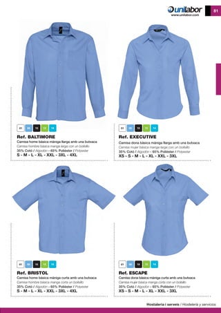 Hostaleria i serveis / Hostelería y servicios
81
Ref. BALTIMORE
Camisa home bàsica màniga llarga amb una butxaca
Camisa hombre bàsica manga larga con un boilsillo
35% Cotó / Algodón - 65% Polièster / Polyester
S - M - L - XL - XXL - 3XL - 4XL
Ref. BRISTOL
Camisa home bàsica màniga curta amb una butxaca
Camisa hombre bàsica manga corta un boilsillo
35% Cotó / Algodón - 65% Polièster / Polyester
S - M - L - XL - XXL - 3XL - 4XL
Ref. EXECUTIVE
Camisa dona bàsica màniga llarga amb una butxaca
Camisa mujer bàsica manga larga con un boilsillo
35% Cotó / Algodón - 65% Polièster / Polyester
XS - S - M - L - XL - XXL - 3XL
Ref. ESCAPE
Camisa dona bàsica màniga curta amb una butxaca
Camisa mujer bàsica manga corta con un boilsillo
35% Cotó / Algodón - 65% Polièster / Polyester
XS - S - M - L - XL - XXL - 3XL
 