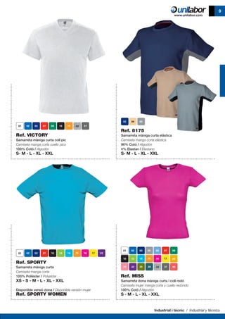 Industrial i tècnic / Industrial y técnico
9
Ref. VICTORY
Samarreta màniga curta coll pic
Camiseta manga corta cuello pico
100% Cotó / Algodón
S- M - L - XL - XXL
Ref. MISS
Samarreta dona màniga curta i coll rodó
Camiseta mujer manga corta y cuello redondo
100% Cotó / Algodón
S - M - L - XL - XXL
Ref. 8175
Samarreta màniga curta elàstica
Camiseta manga corta elástica
96% Cotó / Algodón
4% Elastan / Elastano
S- M - L - XL - XXL
Ref. SPORTY
Samarreta màniga curta
Camiseta manga corta
100% Polièster / Polyester
XS - S - M - L - XL - XXL
Disponible versió dona / Disponible versión mujer
Ref. SPORTY WOMEN
40
 