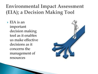  EIA is an
important
decision making
tool as it enables
us make effective
decisions as it
concerns the
management of
resources
 