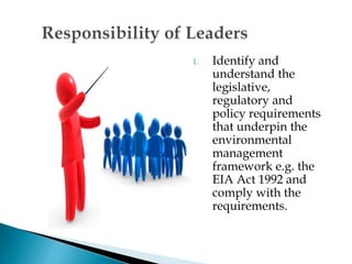1. Identify and
understand the
legislative,
regulatory and
policy requirements
that underpin the
environmental
management
framework e.g. the
EIA Act 1992 and
comply with the
requirements.
 