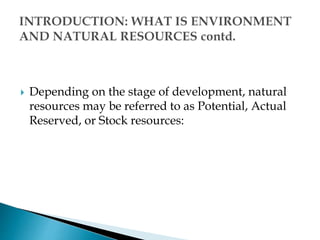  Depending on the stage of development, natural
resources may be referred to as Potential, Actual
Reserved, or Stock resources:
 
