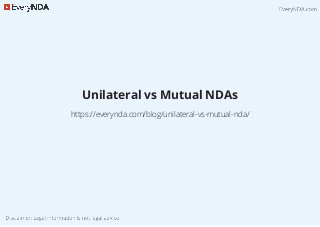 Unilateral vs Mutual NDAs
https://everynda.com/blog/unilateral-vs-mutual-nda/
 