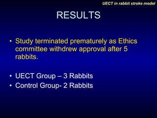 RESULTS Study terminated prematurely as Ethics committee withdrew approval after 5 rabbits. UECT Group – 3 Rabbits Control Group- 2 Rabbits 