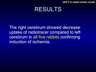 RESULTS The right cerebrum showed decrease uptake of radiotracer compared to left cerebrum in  all five rabbits  confirming induction of ischemia.  