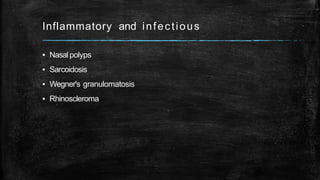 Inflammatory and infectious
▪ Nasalpolyps
▪ Sarcoidosis
▪ Wegner's granulomatosis
▪ Rhinoscleroma
 