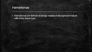 Hamartomas
▪ Hamartomas are defined asbenign massesof disorganized mature
cells ofany tissue type.
 