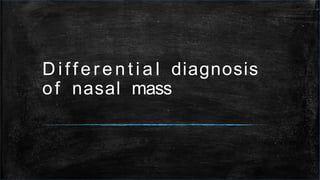 D i f f e r e n t i a l diagnosis
of nasal mass
 