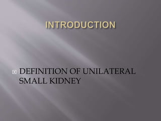 DEFINITION OF UNILATERAL
SMALL KIDNEY
 