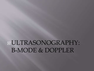 ULTRASONOGRAPHY:
B-MODE & DOPPLER
 