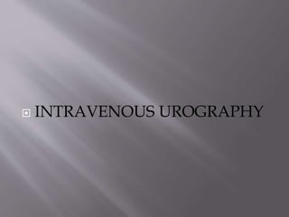  INTRAVENOUS UROGRAPHY
 