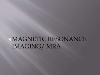  MAGNETIC RESONANCE
IMAGING/ MRA
 