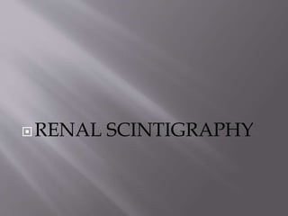 RENAL SCINTIGRAPHY
 