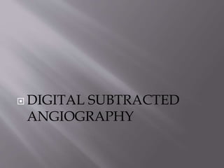  DIGITAL SUBTRACTED
ANGIOGRAPHY
 
