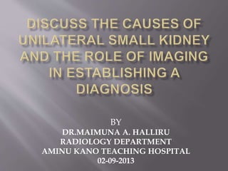 BY
DR.MAIMUNA A. HALLIRU
RADIOLOGY DEPARTMENT
AMINU KANO TEACHING HOSPITAL
02-09-2013
 