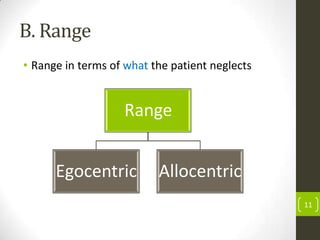 B. Range
• Range in terms of what the patient neglects

Range
Egocentric

Allocentric
11

 