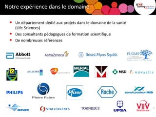 Notre expérience dans le domaine
• Un département dédié aux projets dans le domaine de la santé
(Life Sciences)
• Des consultants pédagogues de formation scientifique
• De nombreuses références
3
 