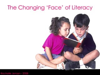 The Changing ‘Face’ of Literacy hhhhhhhhhhhhhhhhh Rochelle Jensen - 2008 