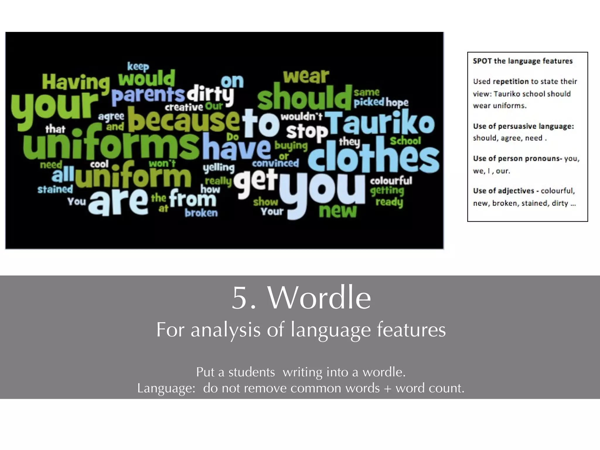 5. Wordle For analysis of language features Put a students  writing into a wordle. Language:  do not remove common words + word count. 