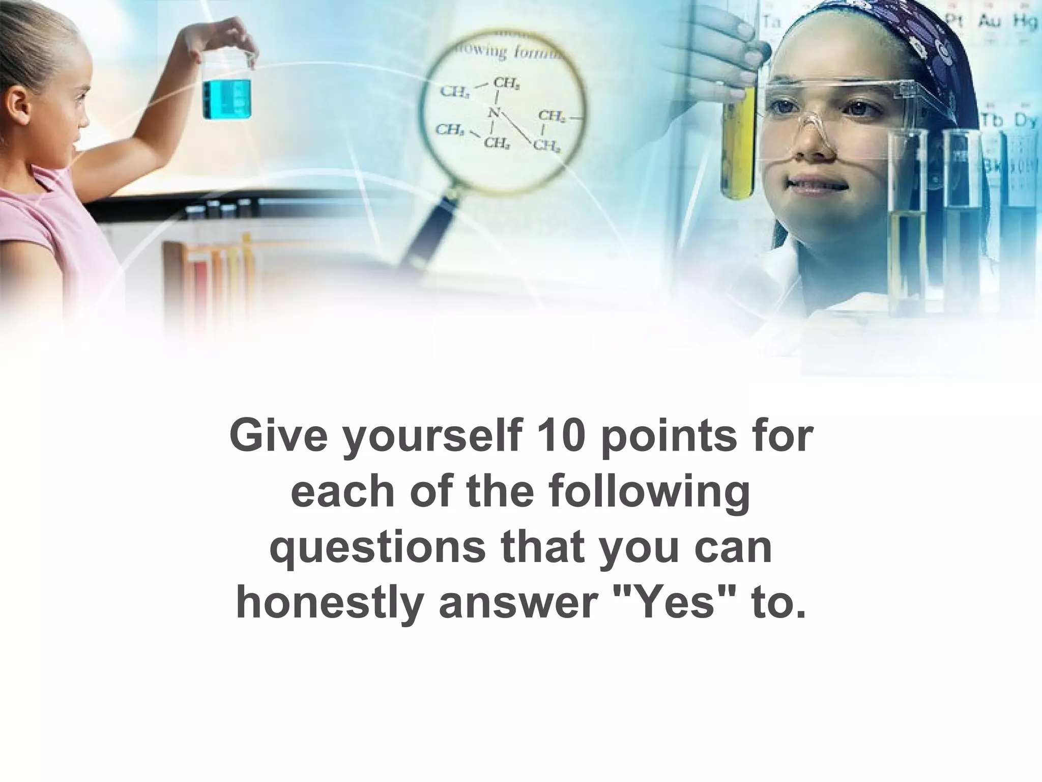 Give yourself 10 points for each of the following questions that you can honestly answer &quot;Yes&quot; to. 