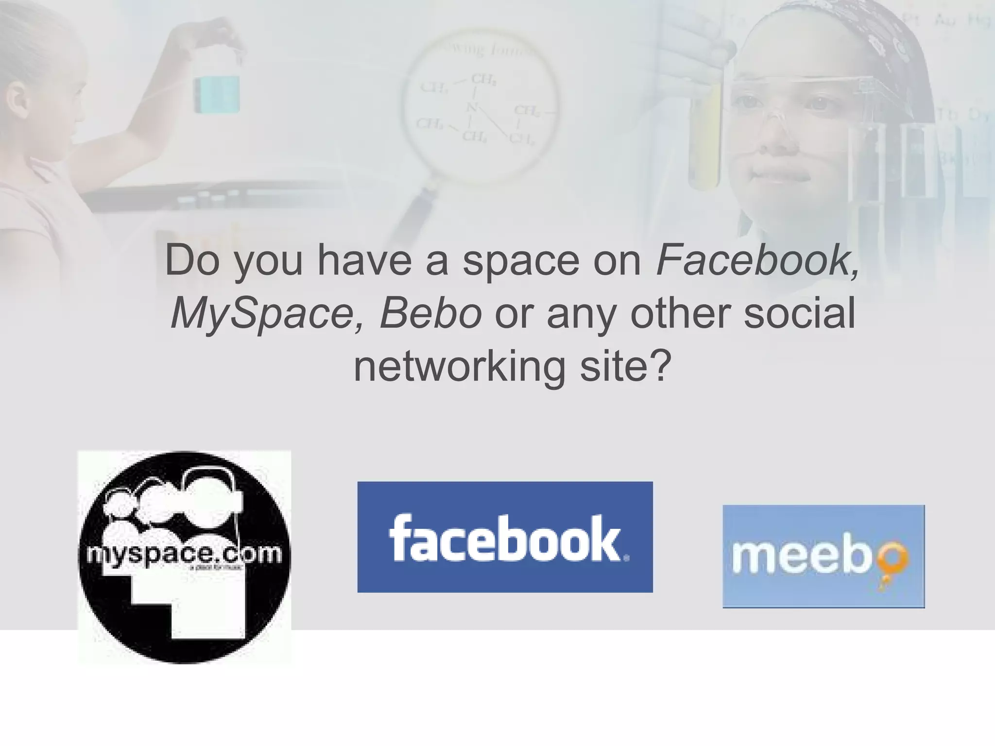Do you have a space on  Facebook, MySpace, Bebo  or any other social networking site? 