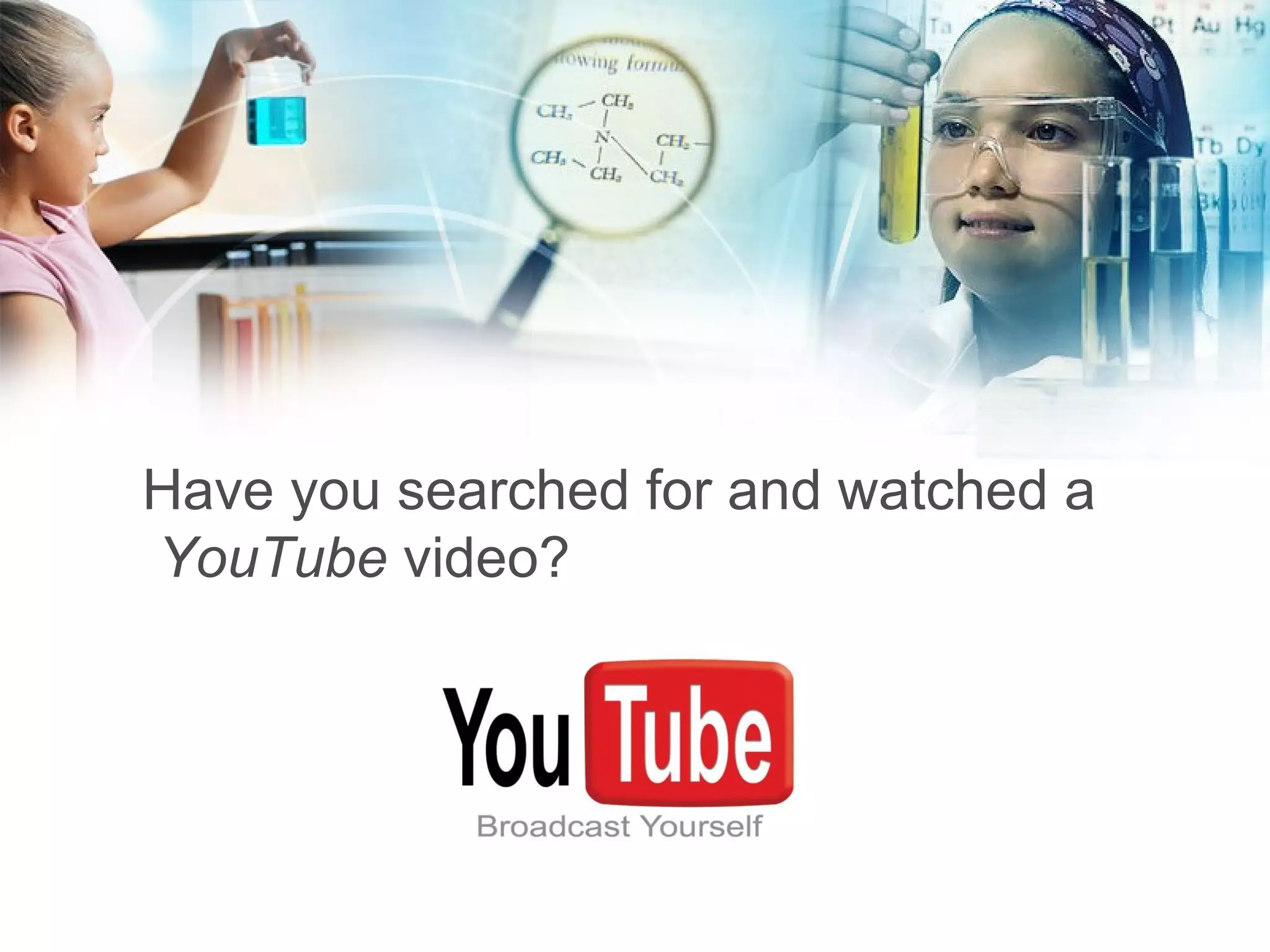 Have you searched for and watched a YouTube  video? 